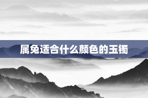 属兔适合什么颜色的玉镯