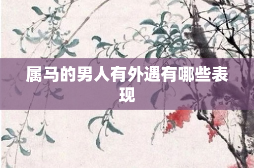 属马的男人有外遇有哪些表现