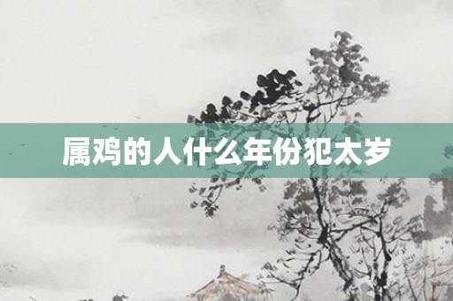 属鸡的人什么年份犯太岁