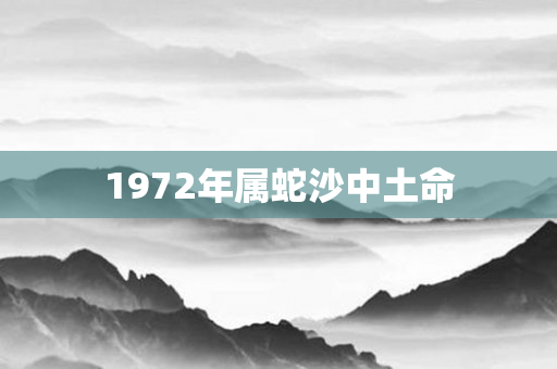 1972年属蛇沙中土命
