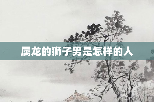 属龙的狮子男是怎样的人