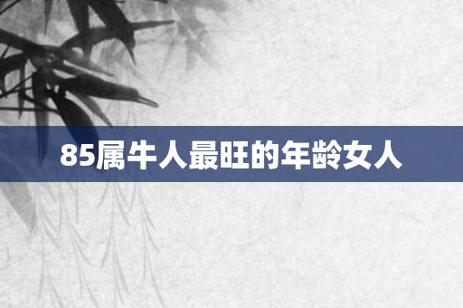 85属牛人最旺的年龄女人