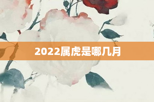 2022属虎是哪几月