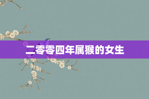 二零零四年属猴的女生