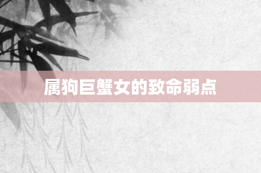 属狗巨蟹女的致命弱点