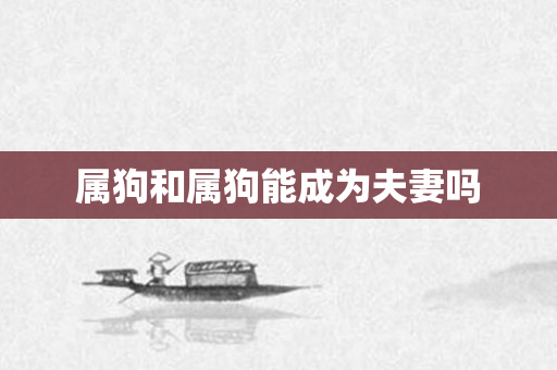 属狗和属狗能成为夫妻吗