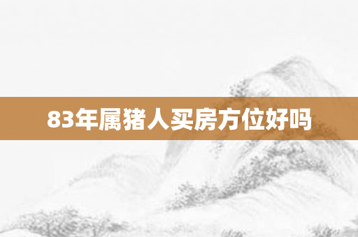 83年属猪人买房方位好吗