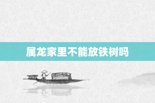 属龙家里不能放铁树吗