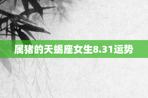 属猪的天蝎座女生8.31运势