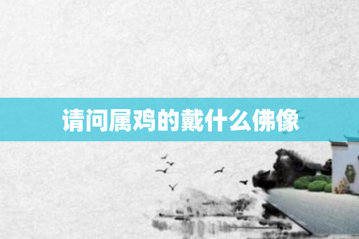 请问属鸡的戴什么佛像