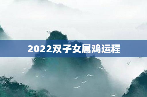 2022双子女属鸡运程