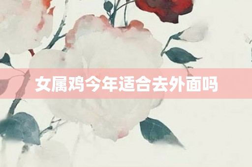 女属鸡今年适合去外面吗