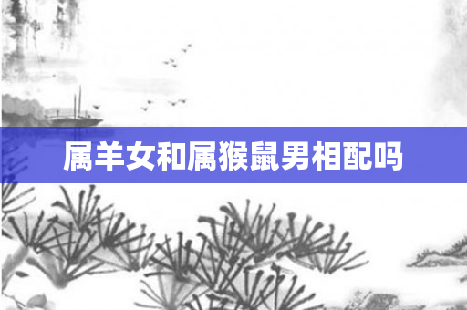 属羊女和属猴鼠男相配吗