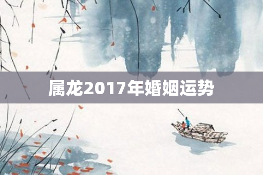 属龙2017年婚姻运势