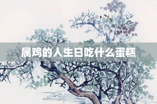 属鸡的人生日吃什么蛋糕