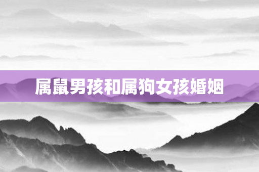 属鼠男孩和属狗女孩婚姻