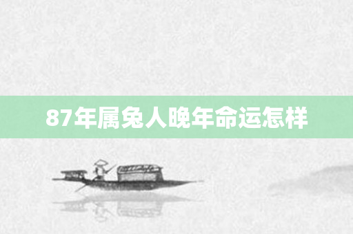 87年属兔人晚年命运怎样