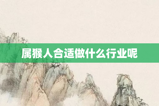 属猴人合适做什么行业呢