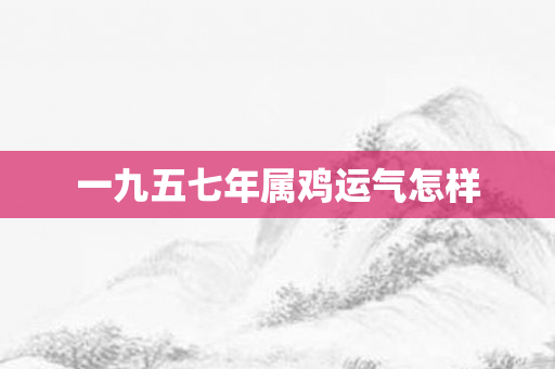 一九五七年属鸡运气怎样