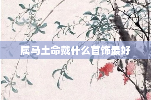 属马土命戴什么首饰更好