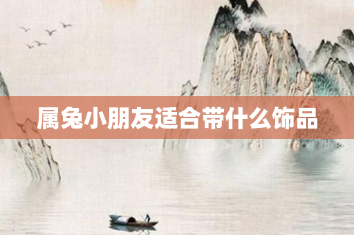 属兔小朋友适合带什么饰品