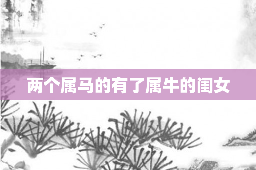 两个属马的有了属牛的闺女