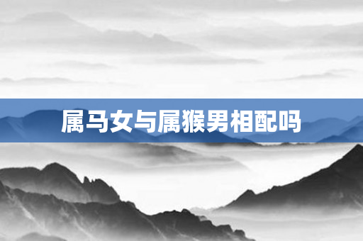 属马女与属猴男相配吗