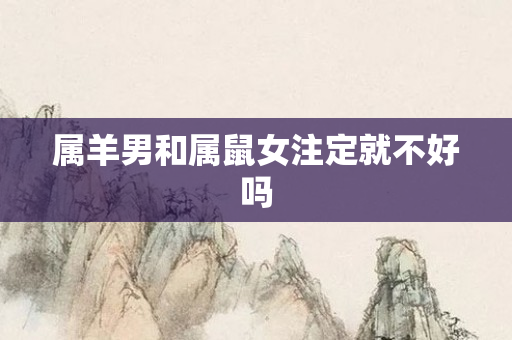 属羊男和属鼠女注定就不好吗
