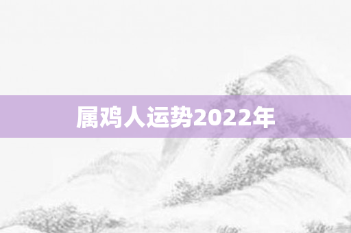 属鸡人运势2022年