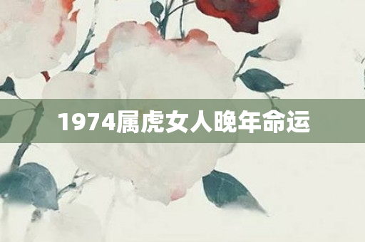 1974属虎女人晚年命运