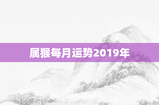 属猴每月运势2019年