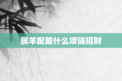 属羊配戴什么项链招财