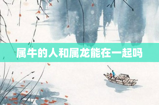属牛的人和属龙能在一起吗