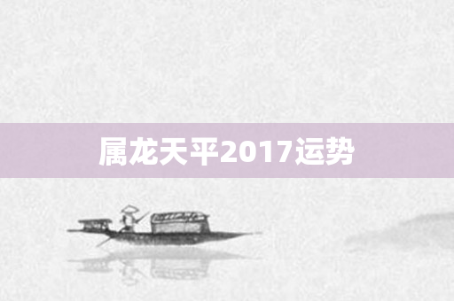 属龙天平2017运势