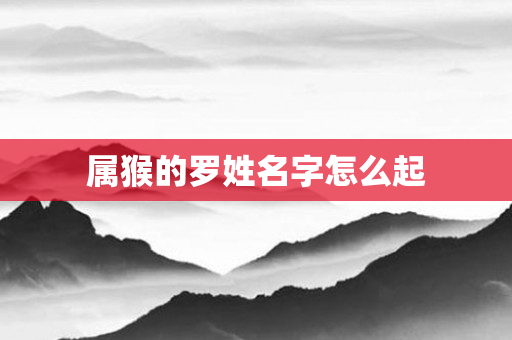属猴的罗姓名字怎么起