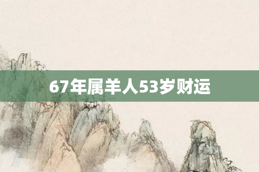 67年属羊人53岁财运