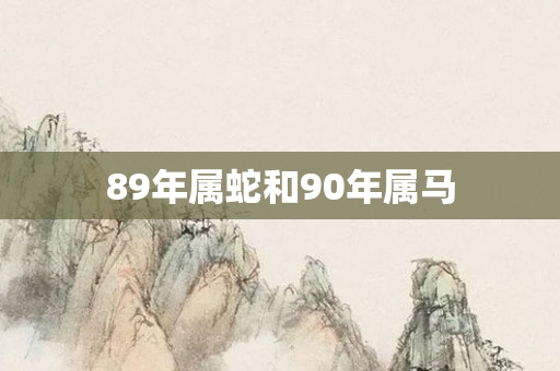 89年属蛇和90年属马