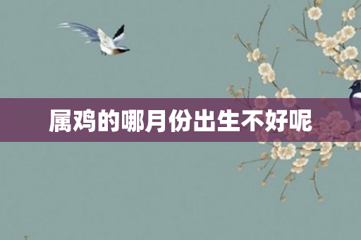 属鸡的哪月份出生不好呢