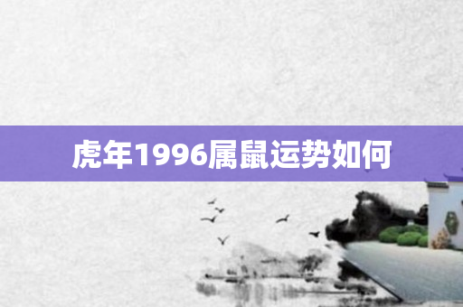 虎年1996属鼠运势如何