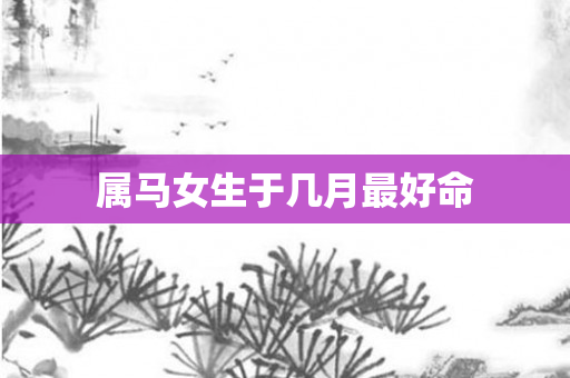 属马女生于几月更好命