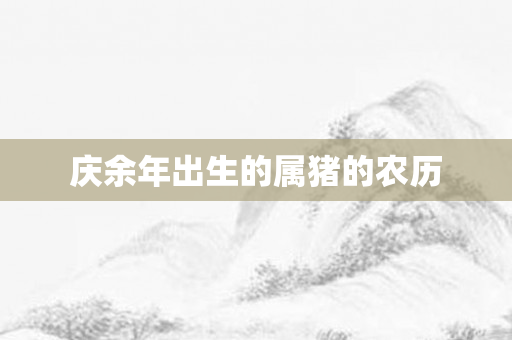 庆余年出生的属猪的农历