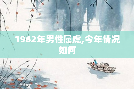 1962年男性属虎,今年情况如何