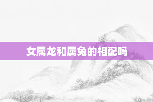 女属龙和属兔的相配吗