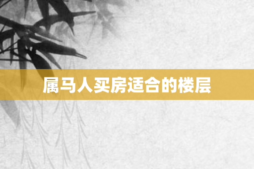 属马人买房适合的楼层