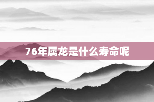 76年属龙是什么寿命呢
