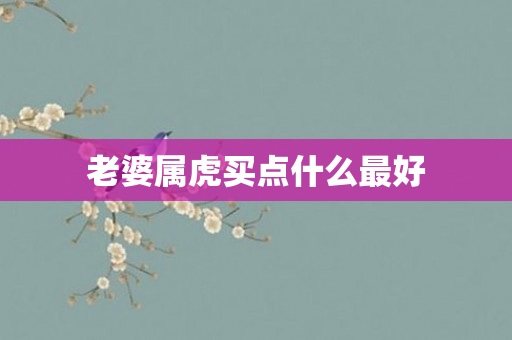 老婆属虎买点什么更好