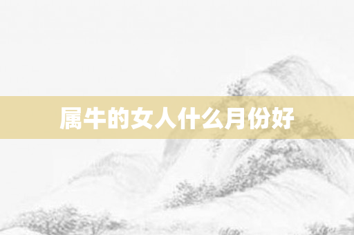 属牛的女人什么月份好