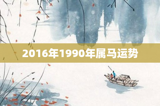 2016年1990年属马运势