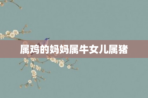 属鸡的妈妈属牛女儿属猪