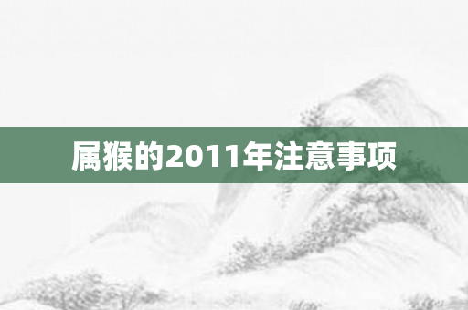 属猴的2011年注意事项